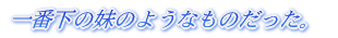 一番下の妹のようなものだった。
